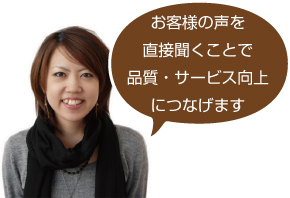 お客様の声を直接聞くことで品質・サービス向上につなげます